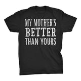 My MOTHER Is Better Than Yours - Funny Mother's Day Mom T-shirt