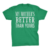 My MOTHER Is Better Than Yours - Funny Mother's Day Mom T-shirt