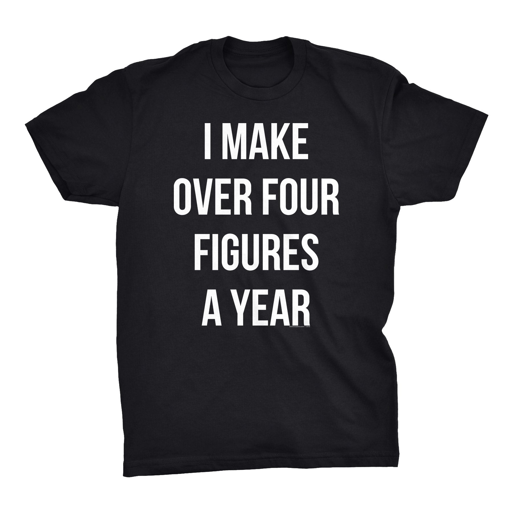 I Make Over Four Figures A Year - 003 - Funny Slacker Hipster Joke - T-Shirt